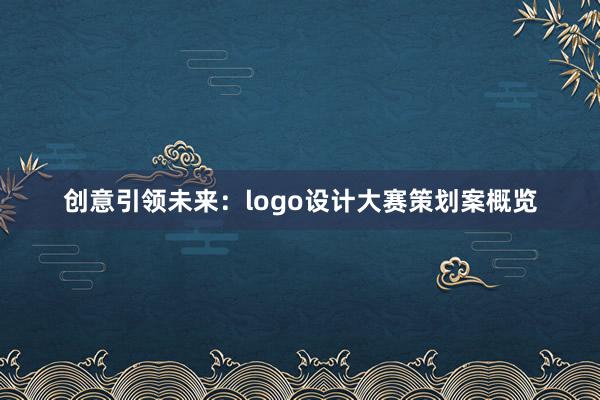 创意引领未来：logo设计大赛策划案概览